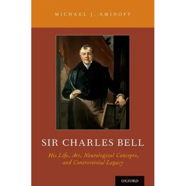 Sir Charles Bell: His Life, Art, Neurological Concepts, and Controversial Legacy