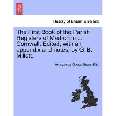 The First Book of the Parish Registers of Madron in ... Cornwall. Edited, with an Appendix and Notes, by G. B. Millett.