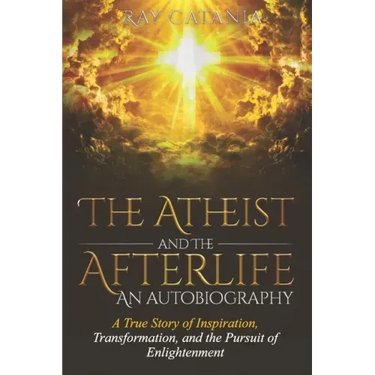 The Atheist and the Afterlife - an Autobiography: A True Story of Inspiration, Transformation, and the Pursuit of Enlightenment