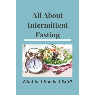 All About Intermittent Fasting: What Is It, And Is It Safe?: Nutrition Guide For Weight Loss