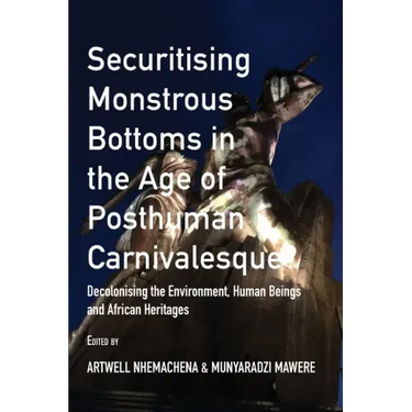 Securitising Monstrous Bottoms in the Age of Posthuman Carnivalesque?: Decolonising the Environment, Human Beings and African Heritages