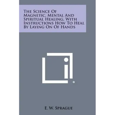 The Science of Magnetic, Mental and Spiritual Healing, with Instructions How to Heal by Laying on of Hands