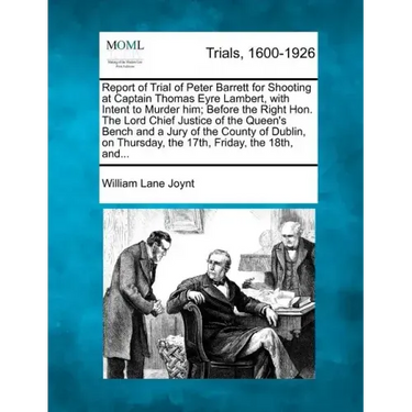 Report of Trial of Peter Barrett for Shooting at Captain Thomas Eyre Lambert, with Intent to Murder Him; Before the Right Hon. the Lord Chief Justice