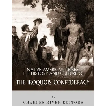 Native American Tribes: The History and Culture of the Iroquois Confederacy