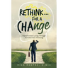 Rethink...For a Change: Transformed Living Through Transformed Thinking