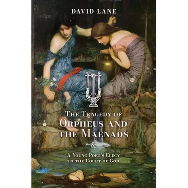 The Tragedy of Orpheus and the Maenads (and A Young Poet's Elegy to the Court of God)
