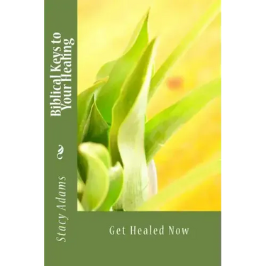 Biblical Keys to Your Healing: Get Healed Now