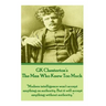 GK Chesterton's The Man Who Knew Too Much: "Modern intelligence won't accept anything on authority. But it will accept anything without authority."