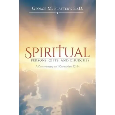 Spiritual Persons, Gifts, and Churches: A Commentary on 1 Corinthians 12-14