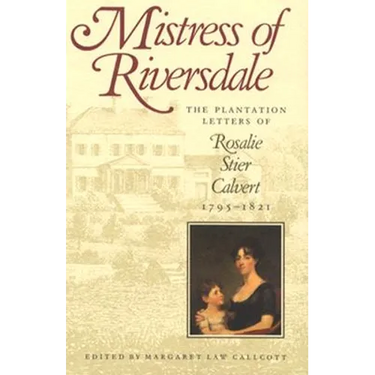 Mistress of Riversdale: The Plantation Letters of Rosalie Stier Calvert, 1795-1821