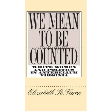 We Mean to Be Counted: White Women and Politics in Antebellum Virginia