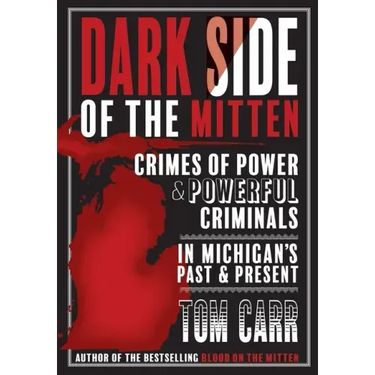 Dark Side of the Mitten: Crimes of Power & Powerful Criminals in Michigan's Past & Present