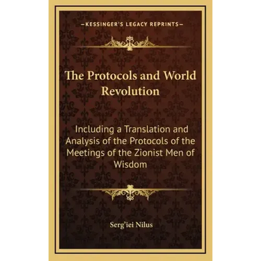 The Protocols and World Revolution: Including a Translation and Analysis of the Protocols of the Meetings of the Zionist Men of Wisdom