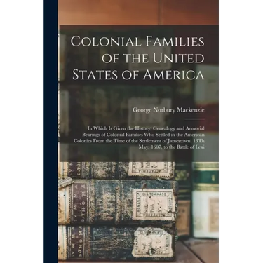 Colonial Families of the United States of America: In Which Is Given the History, Genealogy and Armorial Bearings of Colonial Families Who Settled in