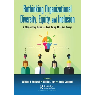 Rethinking Organizational Diversity, Equity, and Inclusion: A Step-By-Step Guide for Facilitating Effective Change