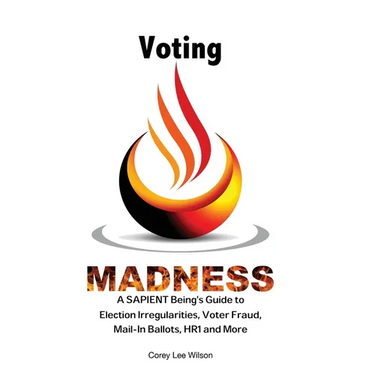 Voting Madness: A SAPIENT Being's Guide to Election Irregularities, Voter Fraud, Mail-In Ballots, HR1 and More