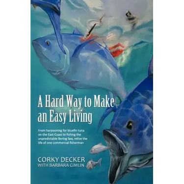 A Hard Way to Make an Easy Living: From Harpooning for Bluefin Tuna on the East Coast to Fishing the Unpredictable Bering Sea, Relive the Life of on