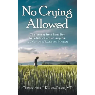 No Crying Allowed: The Journey from Farm Boy to Pediatric Cardiac Surgeon: a Collection of Essays and Memoirs