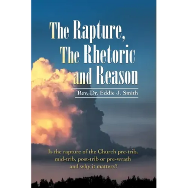 The Rapture, the Rhetoric and Reason: Is the Rapture of the Church Pre-Trib, Mid-Trib, Post-Trib or Pre-Wrath and Why It Matters?