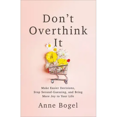 Don't Overthink It: Make Easier Decisions, Stop Second-Guessing, and Bring More Joy to Your Life