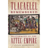 Tlacaelel Remembered: Mastermind of the Aztec Empire