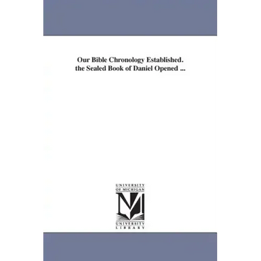Our Bible Chronology Established. the Sealed Book of Daniel Opened ...