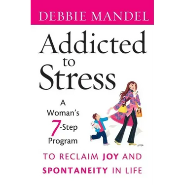 Addicted to Stress: A Woman's 7 Step Program to Reclaim Joy and Spontaneity in Life