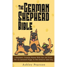 The German Shepherd Bible - A Beginners Training Manual With Tips and Tricks For An Untrained Puppy To Well Behaved Adult Dog
