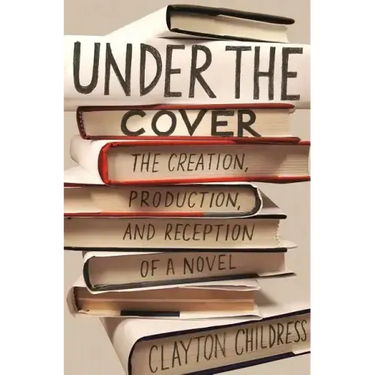 Under the Cover: The Creation, Production, and Reception of a Novel
