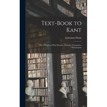 Text-book to Kant: The Critique of Pure Reason: Æsthetic, Categories, Schematism