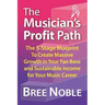 The Musicians Profit Path: The 5-Stage Blueprint to Create Massive Growth in Your Fan Base and Sustainable Income for Your Music Career