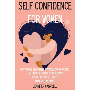 Self Confidence for Women: How to Build Self-Esteem, Overcome Social Anxiety, And Empower Your Life for Success! A Guide to Stop Self-Doubt and G