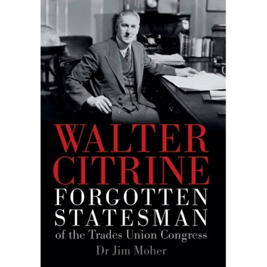 Walter Citrine: Forgotten Statesman of the Trades Union Congress