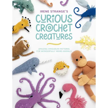Irene Strange's Curious Crochet Creatures: Amazing Amigurumi Patterns for Wonderfully Weird Animals