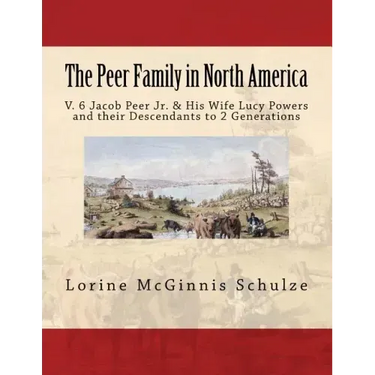 The Peer Family in North America: V. 6 Jacob Peer Jr. & His Wife Lucy Powers and their Descendants to 2 Generations