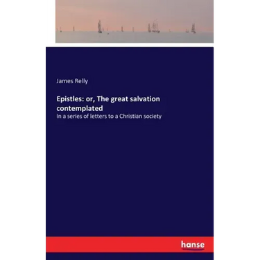 Epistles: or, The great salvation contemplated: In a series of letters to a Christian society