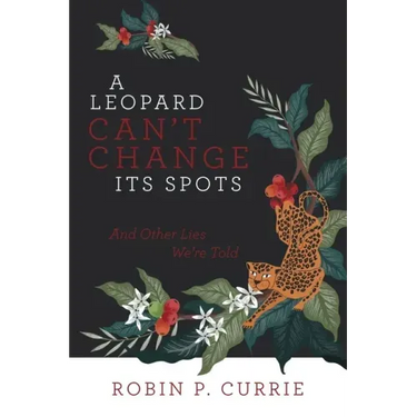 A Leopard Can't Change Its Spots: And Other Lies We'Re Told