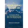 The Silver Lining of Cancer: 13 Courageous Women Share Their Inspirational Stories After a Life Changing Diagnosis