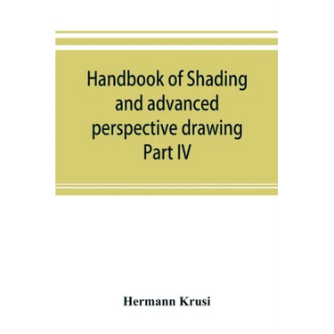 Handbook of shading and advanced perspective drawing: Krusi's Drawing series-Part IV.