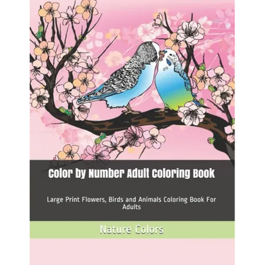 Color by Number Adult Coloring Book: Large Print Flowers, Birds and Animals Coloring Book For Adults