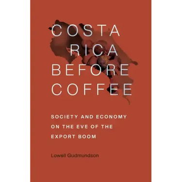 Costa Rica Before Coffee: Society and Economy on the Eve of the Export Boom
