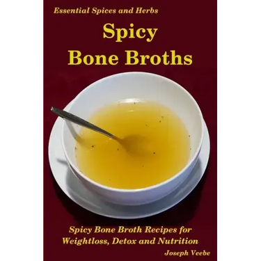 Spicy Bone Broths: Healing with Spices and Herbs: Easy bone broth recipes