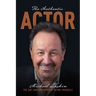 The Authentic Actor: The Art and Business of Being Yourself