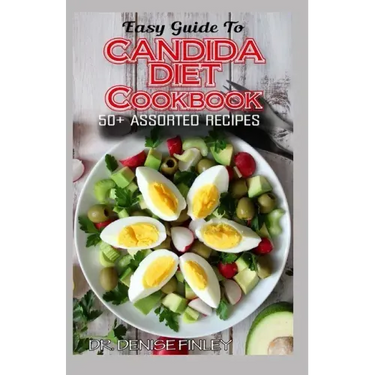 Easy Guide To Candida Diet Cookbook: 50+ Assorted, Homemade, Quick Recipes and Meal Plans for alleviating and preventing Candida Infections!