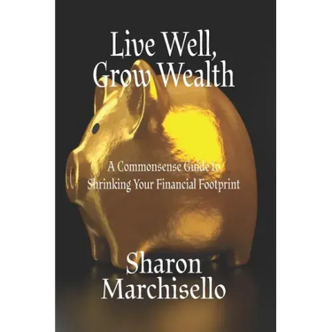 Live Well, Grow Wealth: A Commonsense Guide to Shrinking Your Financial Footprint