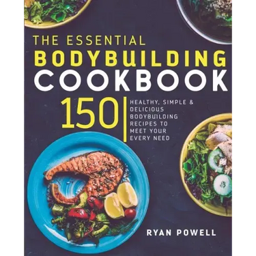 Essential Bodybuilding Cookbook: 150 Healthy, Simple & Delicious Bodybuilding Recipes To Meet Your Every Need