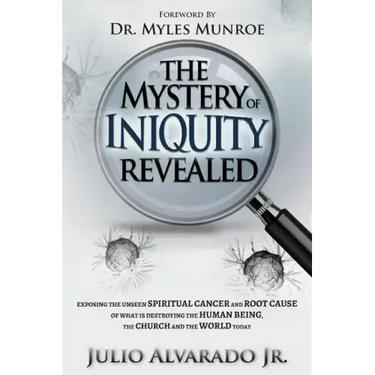The Mystery of Iniquity Revealed: Exposing the Unseen SPIRITUAL CANCER and Root Cause of What is Destroying the Human Being, the Church and the World