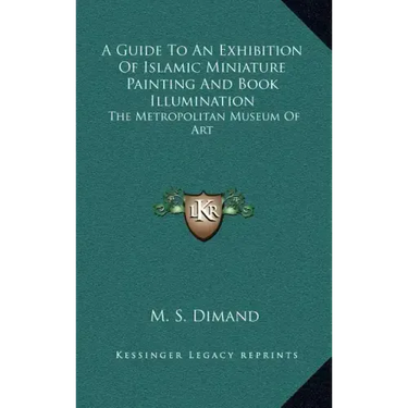 A Guide to an Exhibition of Islamic Miniature Painting and Book Illumination: The Metropolitan Museum of Art