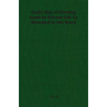 God's Way of Electing Souls to Eternal Life As Revealed in His Word