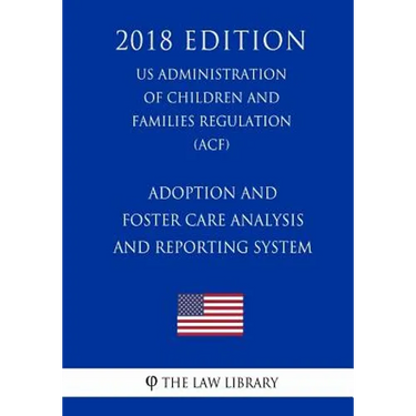 Adoption and Foster Care Analysis and Reporting System (US Administration of Children and Families Regulation) (ACF) (2018 Edition)